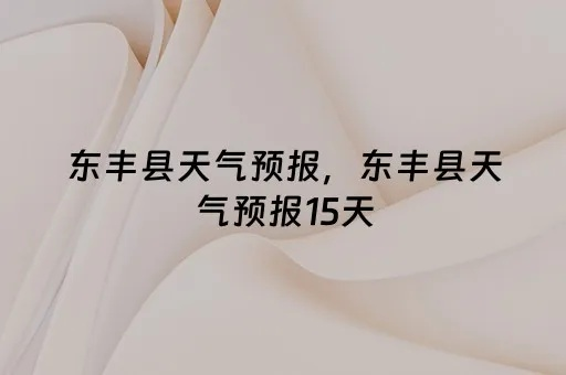 东丰县天气预报(东丰县天气预报十五天) 东丰县天气预报(东丰县天气预报十五天)